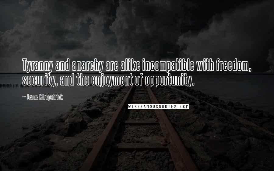 Jeane Kirkpatrick Quotes: Tyranny and anarchy are alike incompatible with freedom, security, and the enjoyment of opportunity.