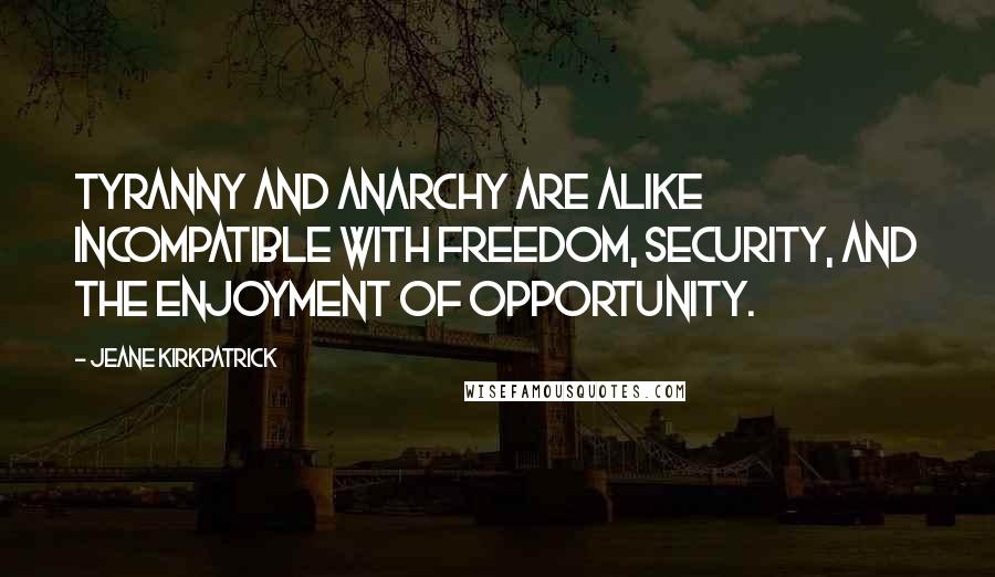 Jeane Kirkpatrick Quotes: Tyranny and anarchy are alike incompatible with freedom, security, and the enjoyment of opportunity.