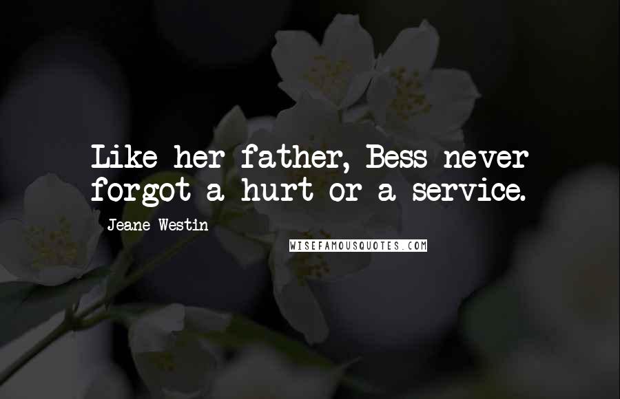Jeane Westin Quotes: Like her father, Bess never forgot a hurt or a service.