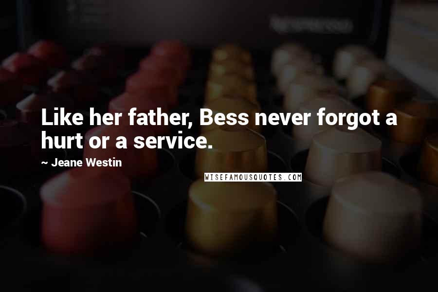 Jeane Westin Quotes: Like her father, Bess never forgot a hurt or a service.