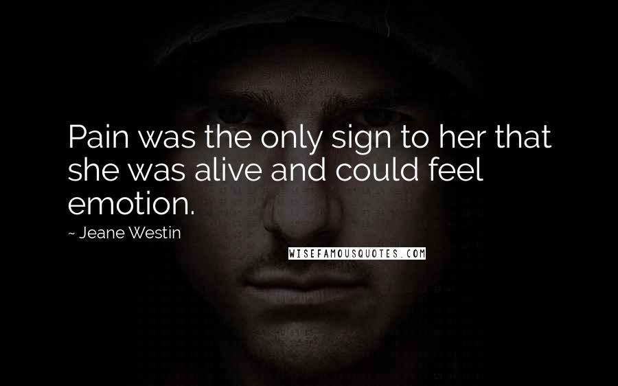 Jeane Westin Quotes: Pain was the only sign to her that she was alive and could feel emotion.