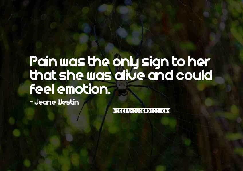 Jeane Westin Quotes: Pain was the only sign to her that she was alive and could feel emotion.