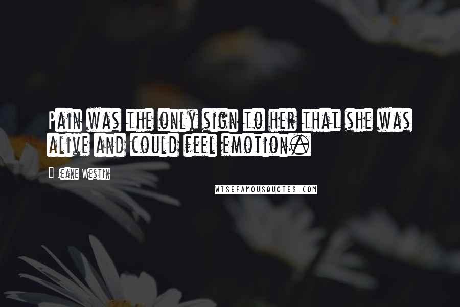 Jeane Westin Quotes: Pain was the only sign to her that she was alive and could feel emotion.