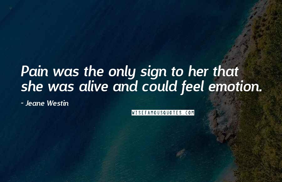 Jeane Westin Quotes: Pain was the only sign to her that she was alive and could feel emotion.