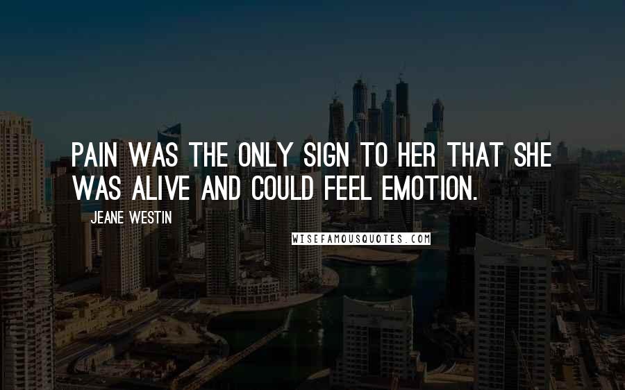 Jeane Westin Quotes: Pain was the only sign to her that she was alive and could feel emotion.