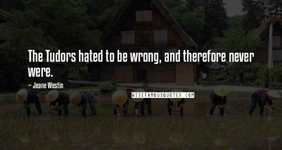 Jeane Westin Quotes: The Tudors hated to be wrong, and therefore never were.