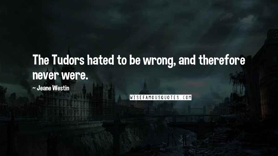 Jeane Westin Quotes: The Tudors hated to be wrong, and therefore never were.