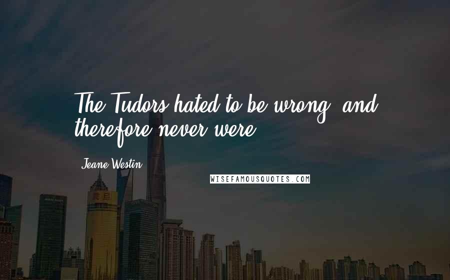 Jeane Westin Quotes: The Tudors hated to be wrong, and therefore never were.