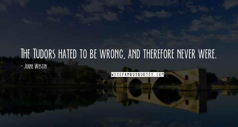 Jeane Westin Quotes: The Tudors hated to be wrong, and therefore never were.