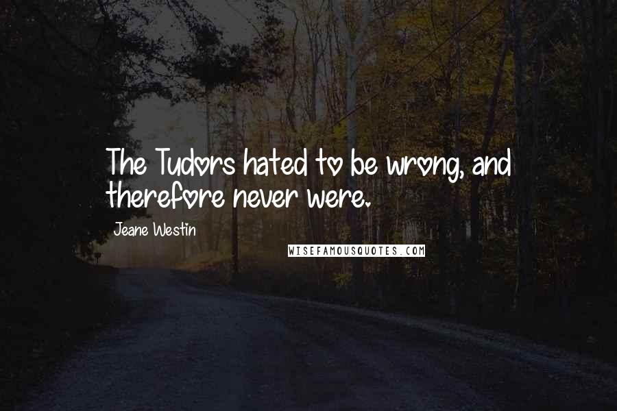 Jeane Westin Quotes: The Tudors hated to be wrong, and therefore never were.