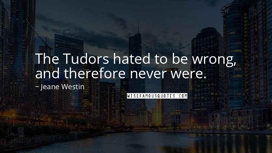 Jeane Westin Quotes: The Tudors hated to be wrong, and therefore never were.