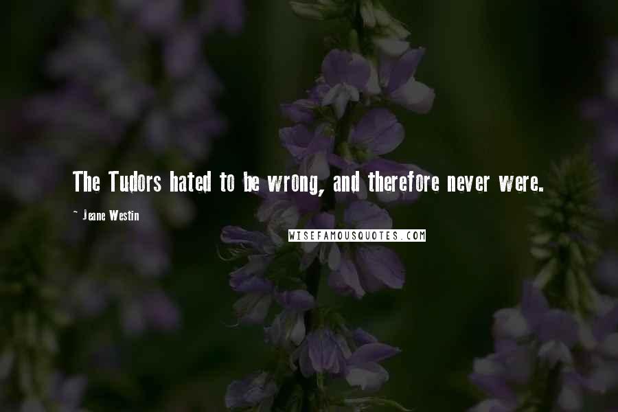 Jeane Westin Quotes: The Tudors hated to be wrong, and therefore never were.