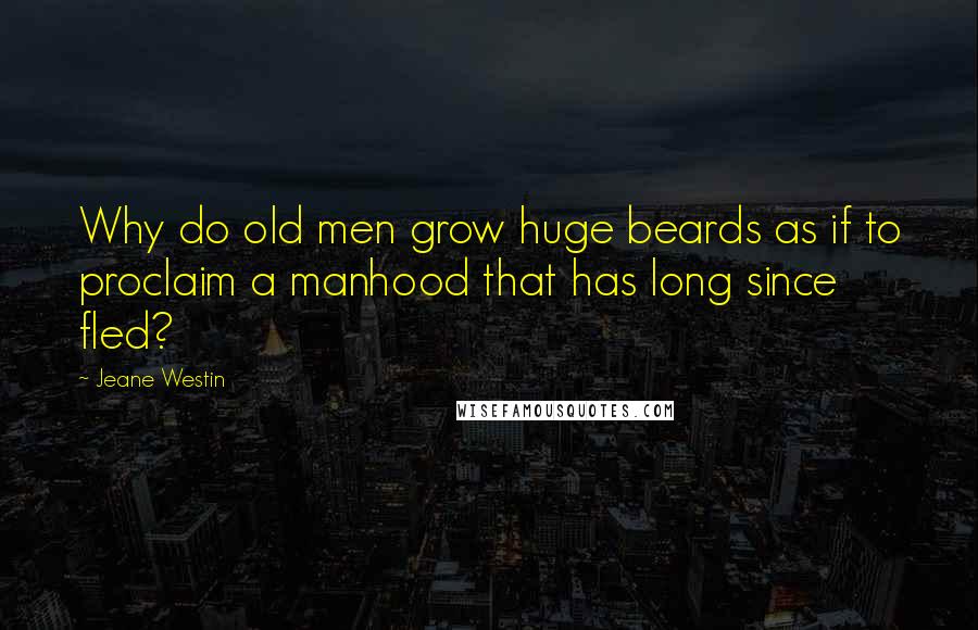 Jeane Westin Quotes: Why do old men grow huge beards as if to proclaim a manhood that has long since fled?