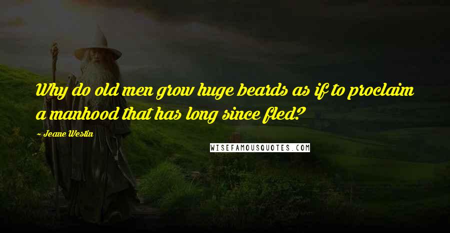 Jeane Westin Quotes: Why do old men grow huge beards as if to proclaim a manhood that has long since fled?