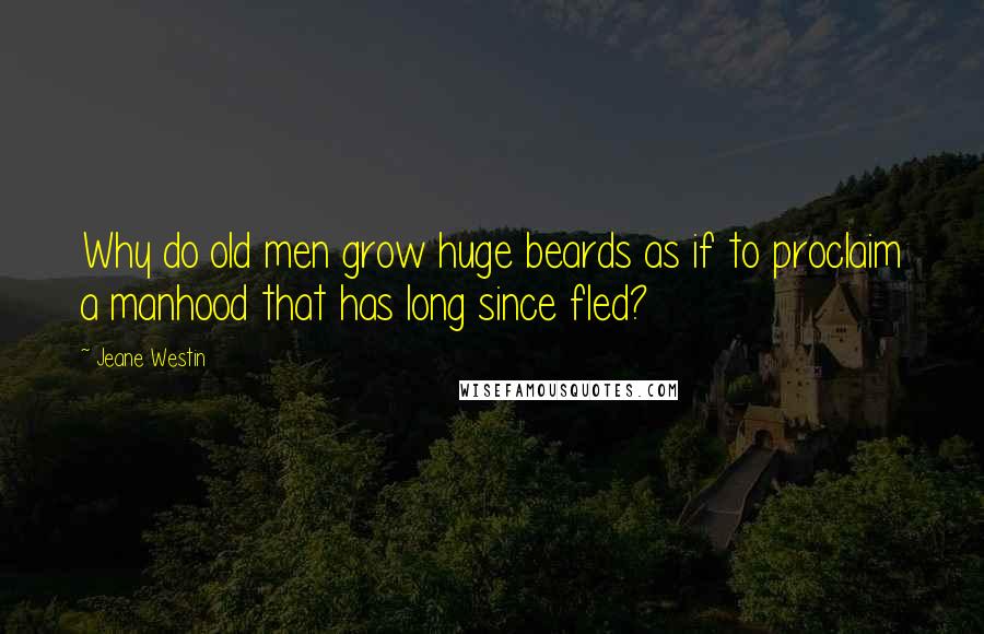 Jeane Westin Quotes: Why do old men grow huge beards as if to proclaim a manhood that has long since fled?