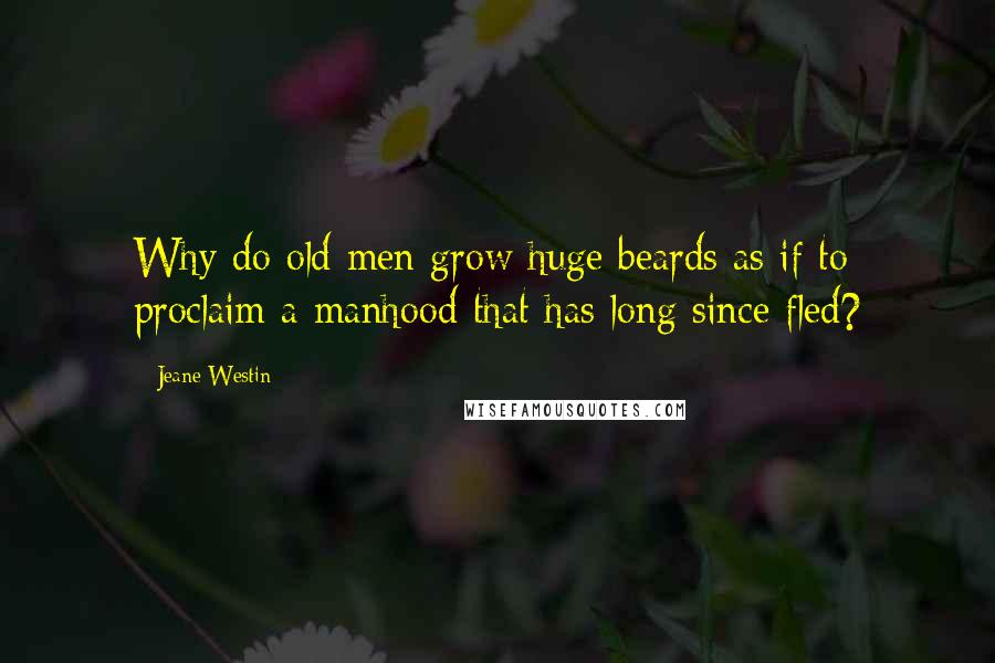 Jeane Westin Quotes: Why do old men grow huge beards as if to proclaim a manhood that has long since fled?