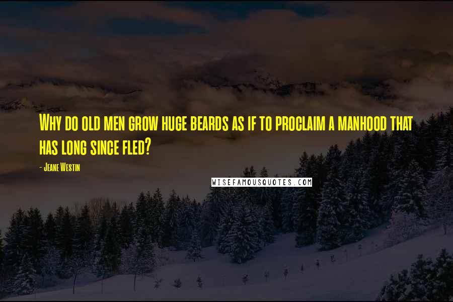 Jeane Westin Quotes: Why do old men grow huge beards as if to proclaim a manhood that has long since fled?