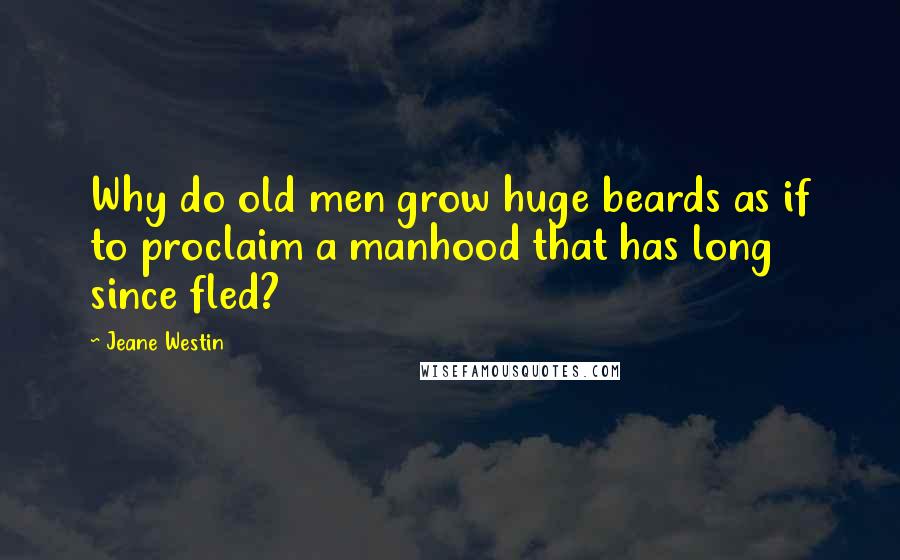 Jeane Westin Quotes: Why do old men grow huge beards as if to proclaim a manhood that has long since fled?