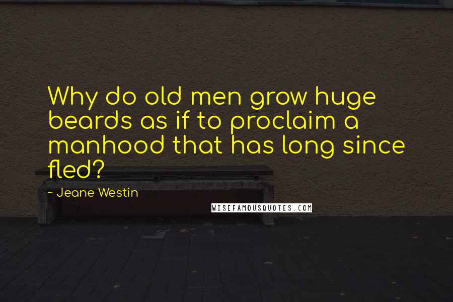 Jeane Westin Quotes: Why do old men grow huge beards as if to proclaim a manhood that has long since fled?
