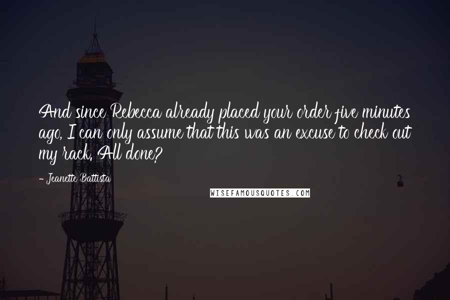 Jeanette Battista Quotes: And since Rebecca already placed your order five minutes ago, I can only assume that this was an excuse to check out my rack. All done?