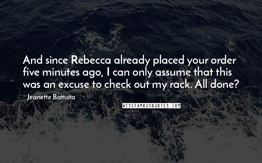 Jeanette Battista Quotes: And since Rebecca already placed your order five minutes ago, I can only assume that this was an excuse to check out my rack. All done?