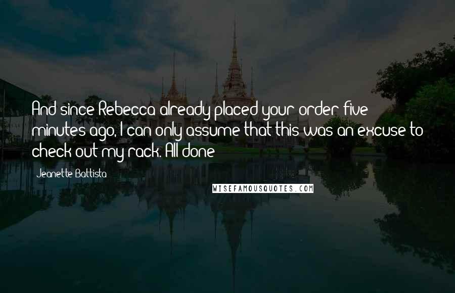 Jeanette Battista Quotes: And since Rebecca already placed your order five minutes ago, I can only assume that this was an excuse to check out my rack. All done?