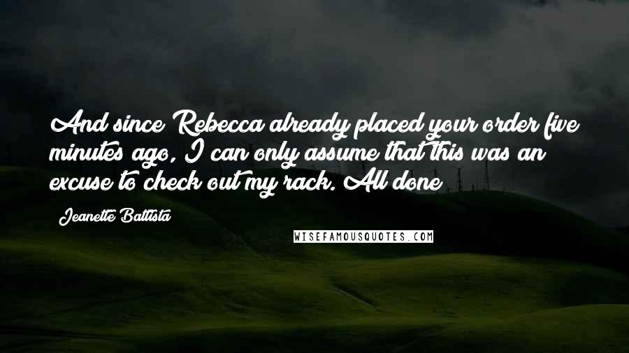 Jeanette Battista Quotes: And since Rebecca already placed your order five minutes ago, I can only assume that this was an excuse to check out my rack. All done?