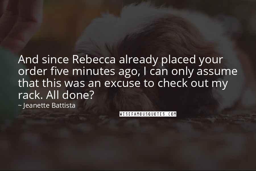 Jeanette Battista Quotes: And since Rebecca already placed your order five minutes ago, I can only assume that this was an excuse to check out my rack. All done?