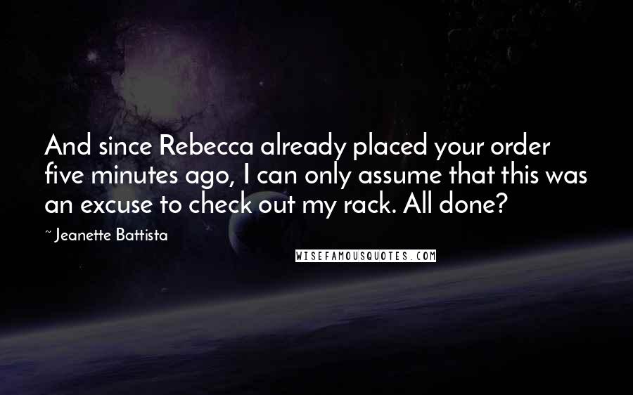Jeanette Battista Quotes: And since Rebecca already placed your order five minutes ago, I can only assume that this was an excuse to check out my rack. All done?