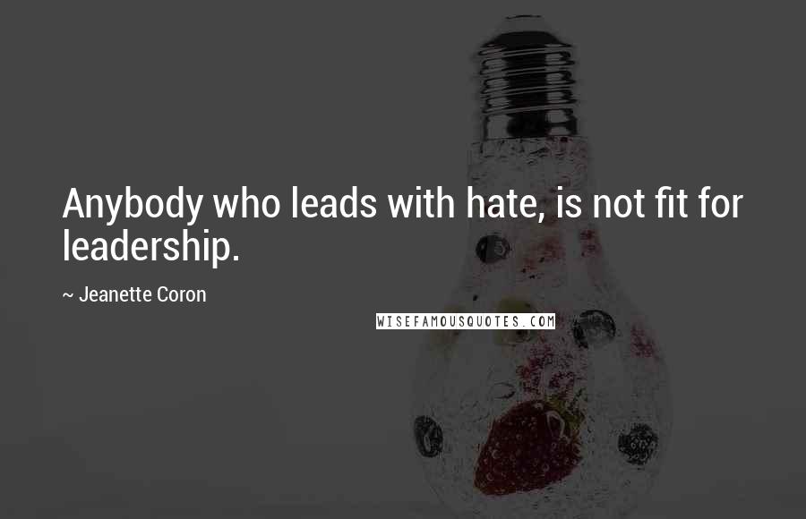 Jeanette Coron Quotes: Anybody who leads with hate, is not fit for leadership.