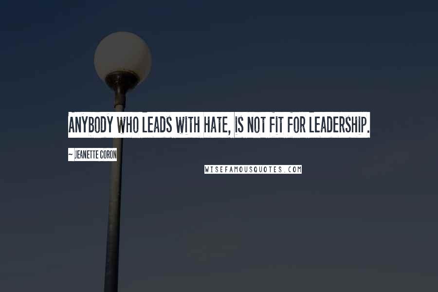 Jeanette Coron Quotes: Anybody who leads with hate, is not fit for leadership.