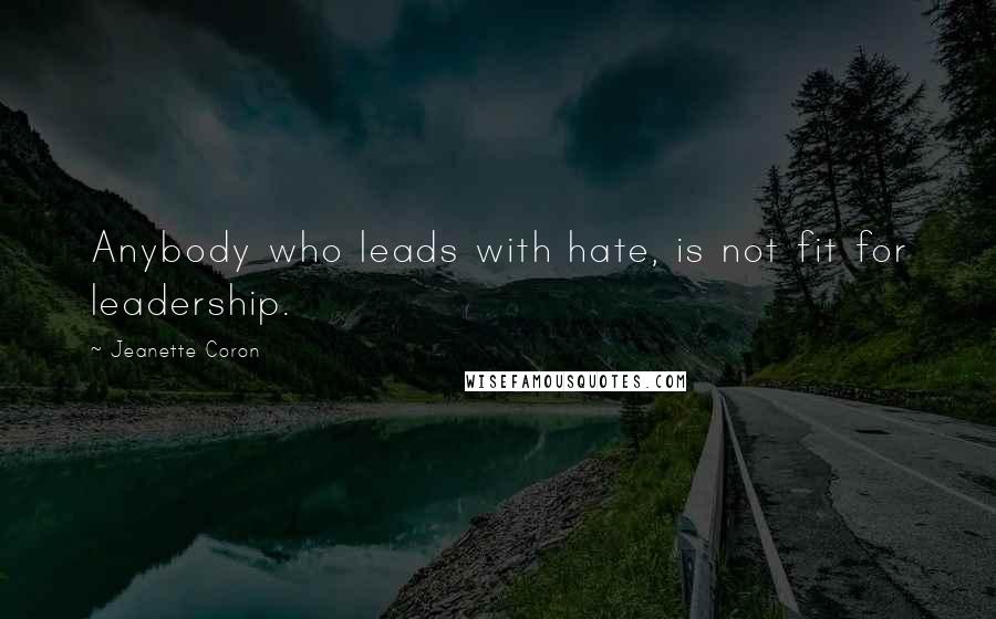 Jeanette Coron Quotes: Anybody who leads with hate, is not fit for leadership.