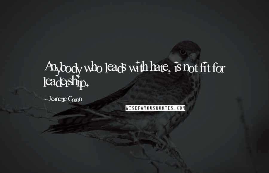 Jeanette Coron Quotes: Anybody who leads with hate, is not fit for leadership.