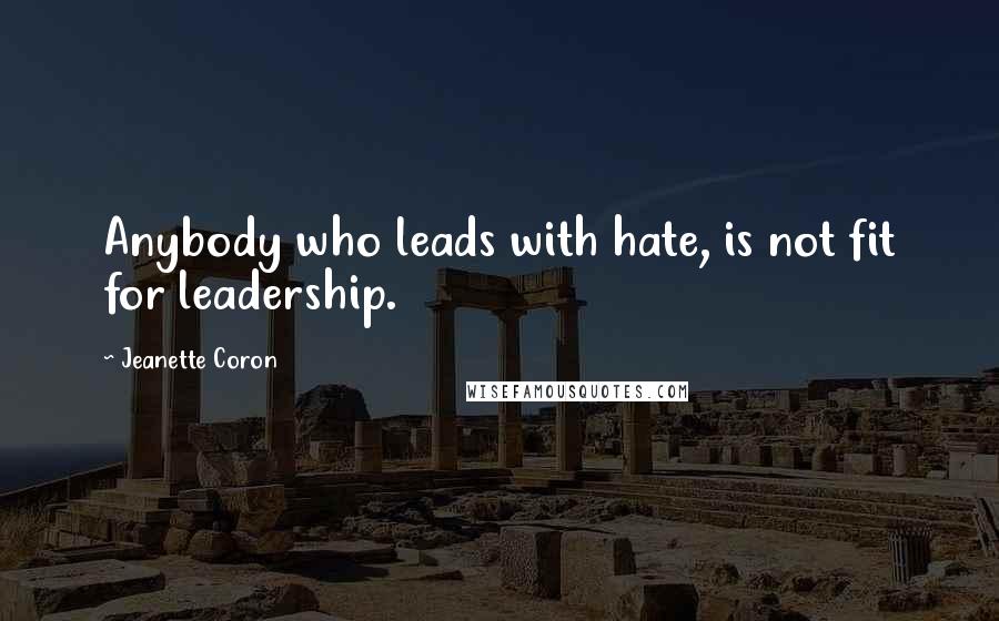 Jeanette Coron Quotes: Anybody who leads with hate, is not fit for leadership.