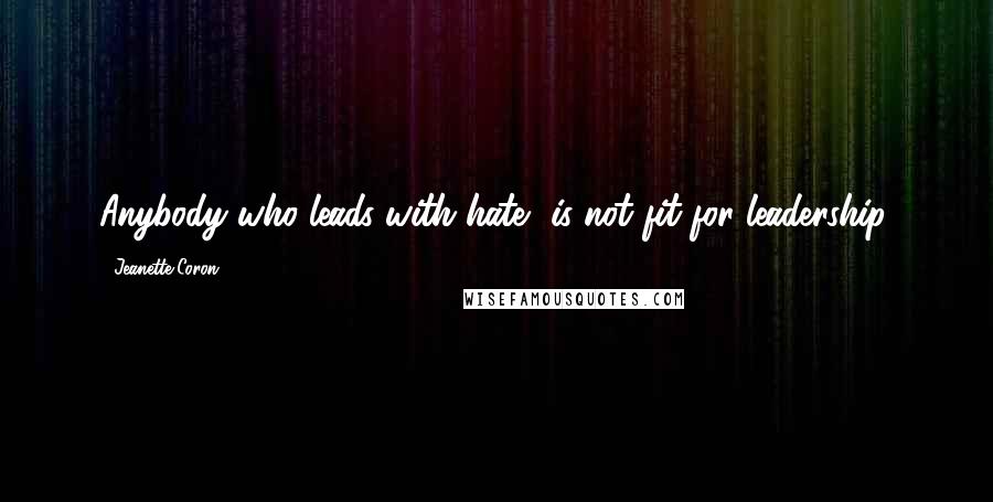 Jeanette Coron Quotes: Anybody who leads with hate, is not fit for leadership.