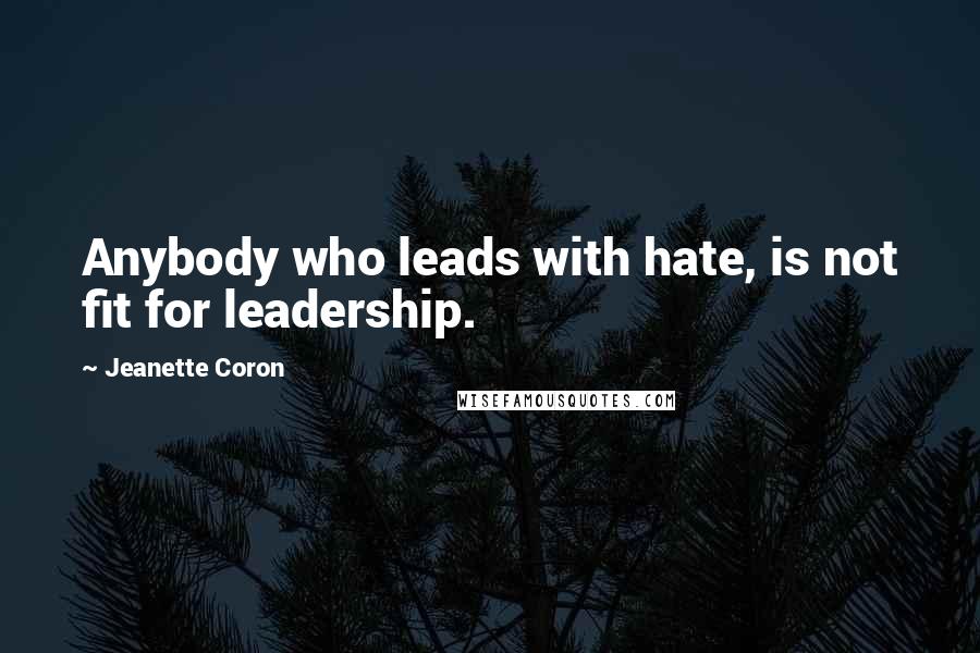 Jeanette Coron Quotes: Anybody who leads with hate, is not fit for leadership.