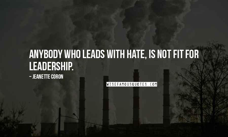 Jeanette Coron Quotes: Anybody who leads with hate, is not fit for leadership.