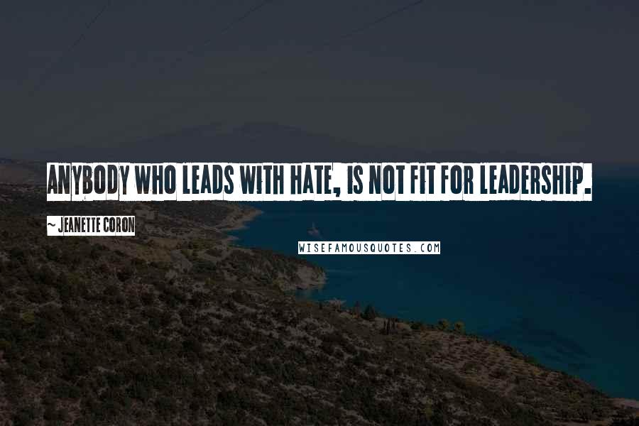 Jeanette Coron Quotes: Anybody who leads with hate, is not fit for leadership.