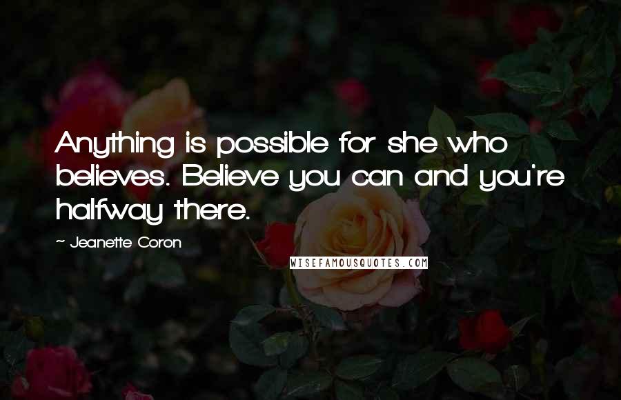 Jeanette Coron Quotes: Anything is possible for she who believes. Believe you can and you're halfway there.