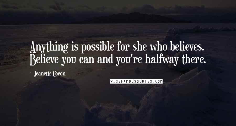 Jeanette Coron Quotes: Anything is possible for she who believes. Believe you can and you're halfway there.