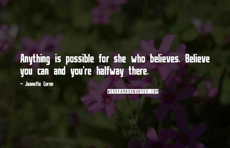 Jeanette Coron Quotes: Anything is possible for she who believes. Believe you can and you're halfway there.