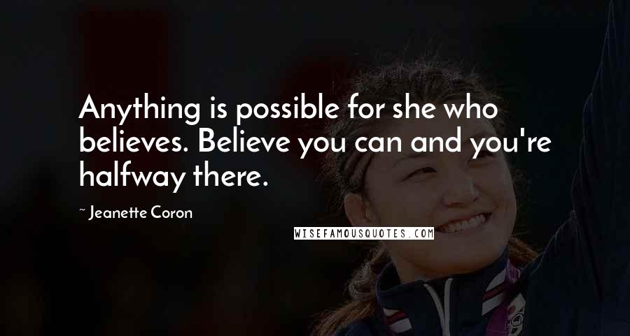 Jeanette Coron Quotes: Anything is possible for she who believes. Believe you can and you're halfway there.