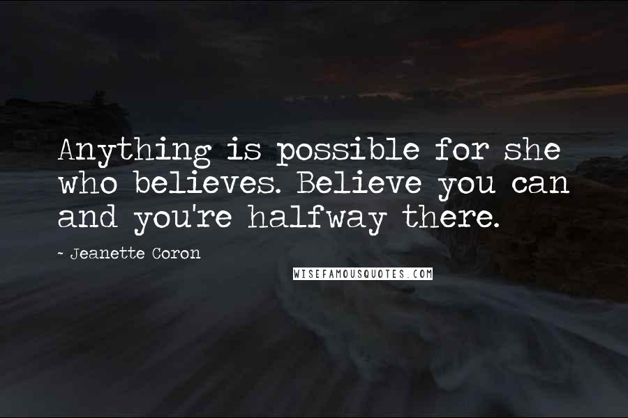 Jeanette Coron Quotes: Anything is possible for she who believes. Believe you can and you're halfway there.