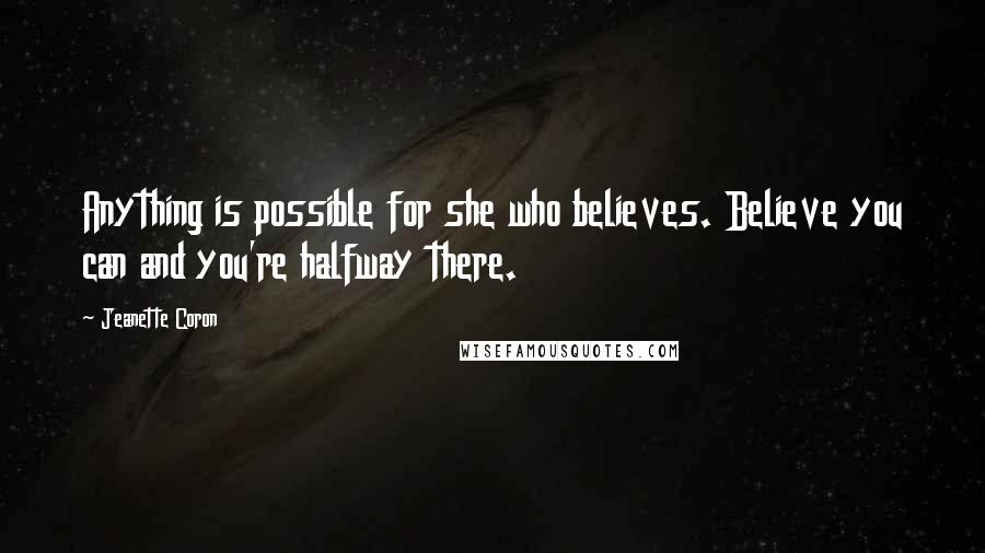 Jeanette Coron Quotes: Anything is possible for she who believes. Believe you can and you're halfway there.