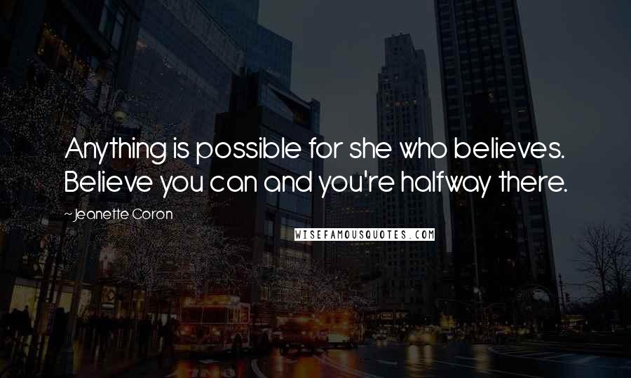 Jeanette Coron Quotes: Anything is possible for she who believes. Believe you can and you're halfway there.