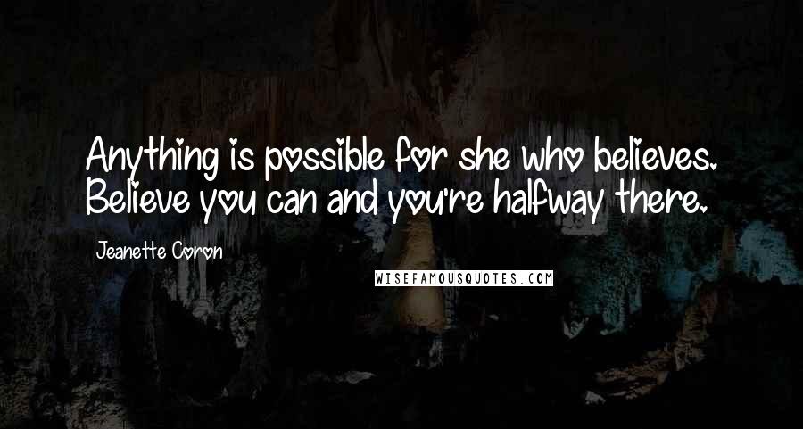Jeanette Coron Quotes: Anything is possible for she who believes. Believe you can and you're halfway there.