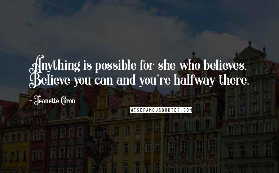 Jeanette Coron Quotes: Anything is possible for she who believes. Believe you can and you're halfway there.