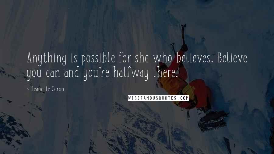 Jeanette Coron Quotes: Anything is possible for she who believes. Believe you can and you're halfway there.