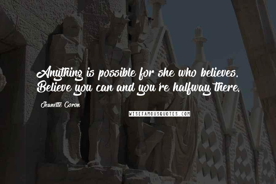 Jeanette Coron Quotes: Anything is possible for she who believes. Believe you can and you're halfway there.