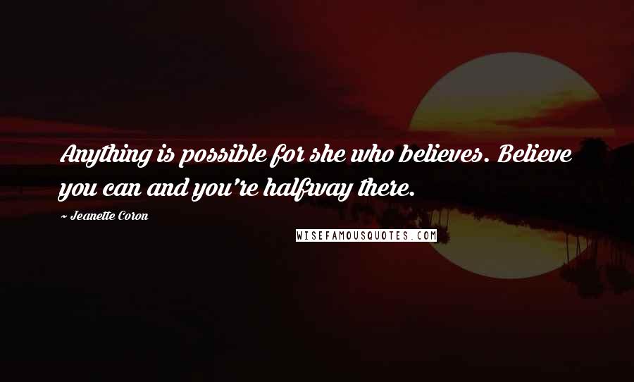 Jeanette Coron Quotes: Anything is possible for she who believes. Believe you can and you're halfway there.